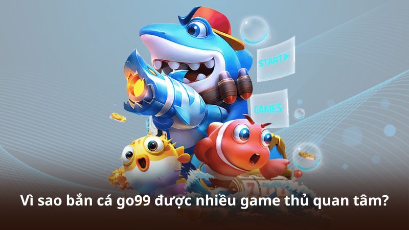 Vì sao bắn cá go99 được nhiều game thủ quan tâm?